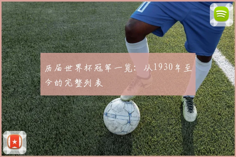 历届世界杯冠军一览:从1930年至今的完整列表