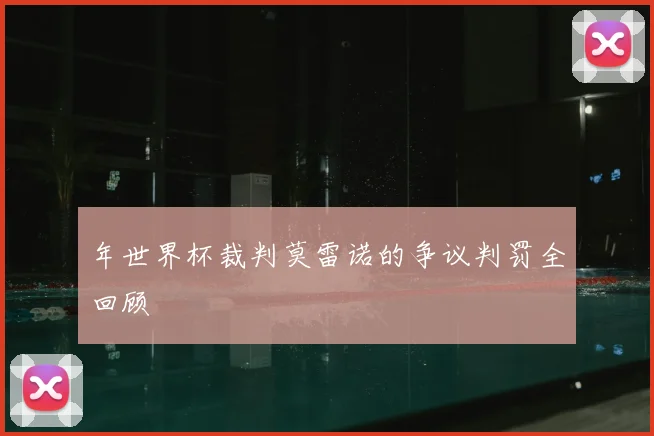 年世界杯裁判莫雷诺的争议判罚全回顾
