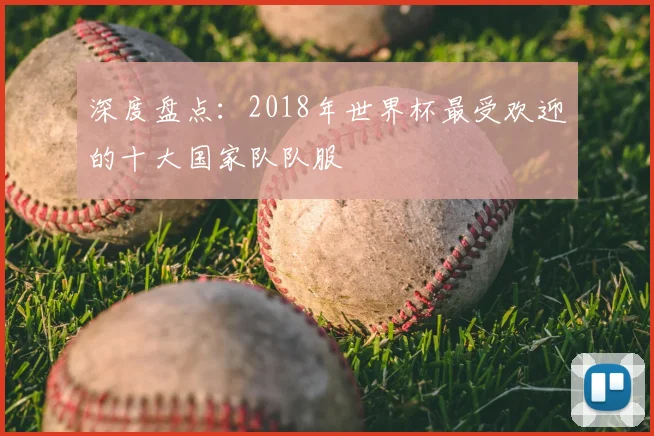 深度盘点:2018年世界杯最受欢迎的十大国家队队服