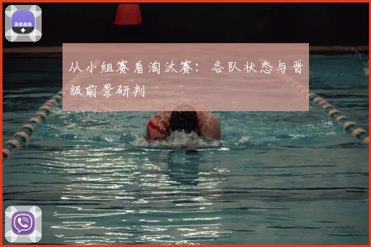 从小组赛看淘汰赛:各队状态与晋级前景研判