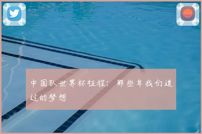 中国队世界杯征程：那些年我们追过的梦想