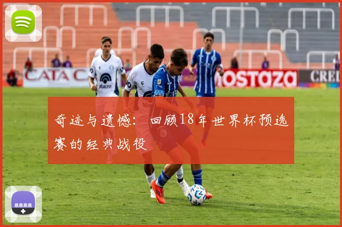 奇迹与遗憾：回顾18年世界杯预选赛的经典战役