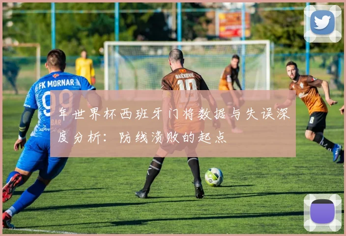 年世界杯西班牙门将数据与失误深度分析:防线溃败的起点