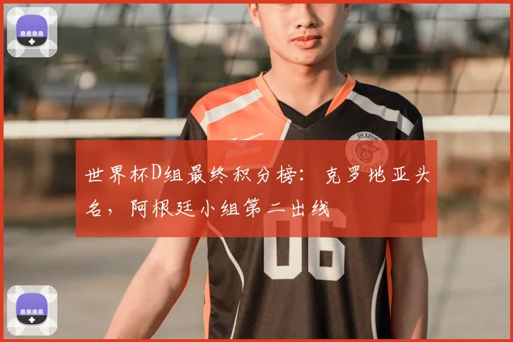 世界杯D组最终积分榜：克罗地亚头名，阿根廷小组第二出线