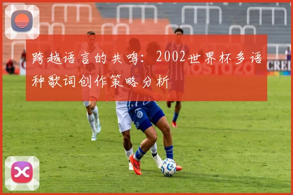 跨越语言的共鸣：2002世界杯多语种歌词创作策略分析