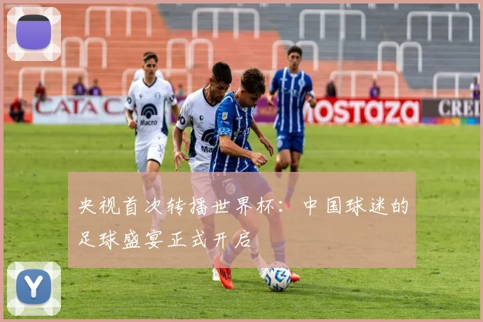 央视首次转播世界杯：中国球迷的足球盛宴正式开启