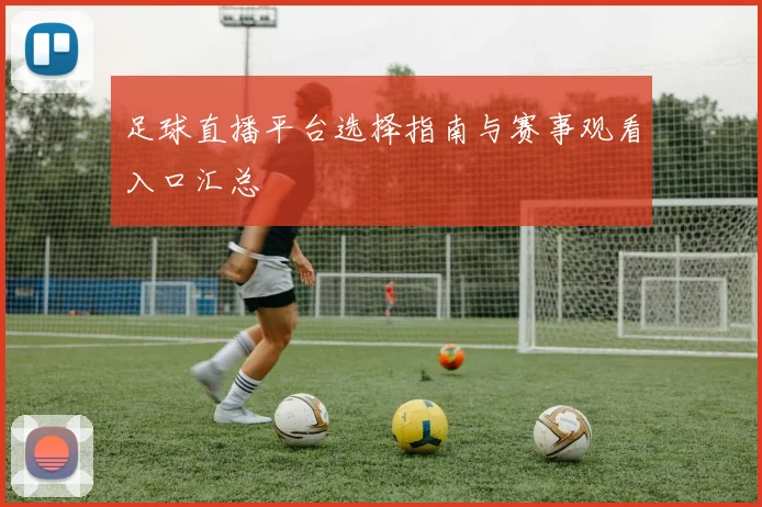 足球直播平台选择指南与赛事观看入口汇总