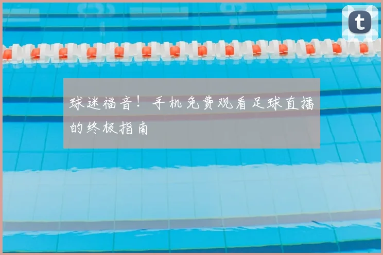 球迷福音！手机免费观看足球直播的终极指南