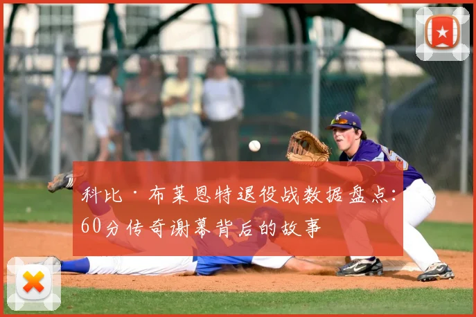 科比·布莱恩特退役战数据盘点：60分传奇谢幕背后的故事