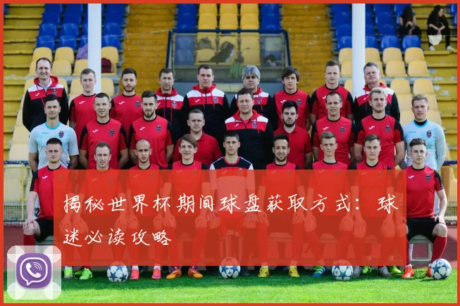 揭秘世界杯期间球盘获取方式：球迷必读攻略