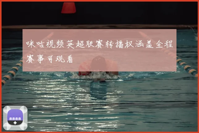 咪咕视频英超联赛转播权涵盖全程赛事可观看