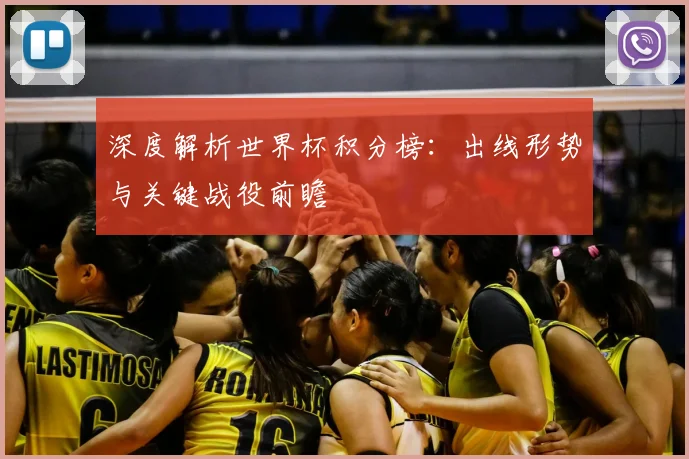 深度解析世界杯积分榜：出线形势与关键战役前瞻