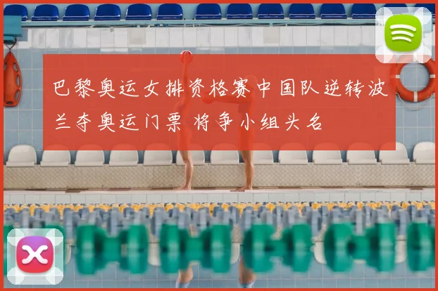 巴黎奥运女排资格赛中国队逆转波兰夺奥运门票 将争小组头名